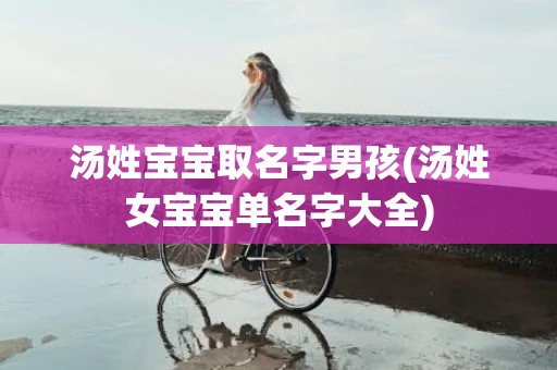 汤姓宝宝取名字男孩(汤姓女宝宝单名字大全)