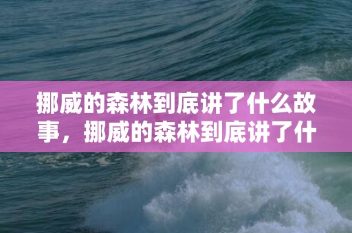 挪威的森林到底讲了什么故事，挪威的森林到底讲了什么