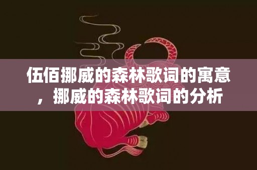 伍佰挪威的森林歌词的寓意，挪威的森林歌词的分析