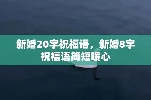 新婚20字祝福语，新婚8字祝福语简短暖心