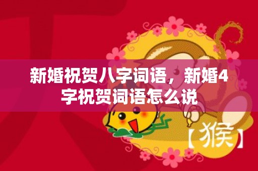 新婚祝贺八字词语，新婚4字祝贺词语怎么说