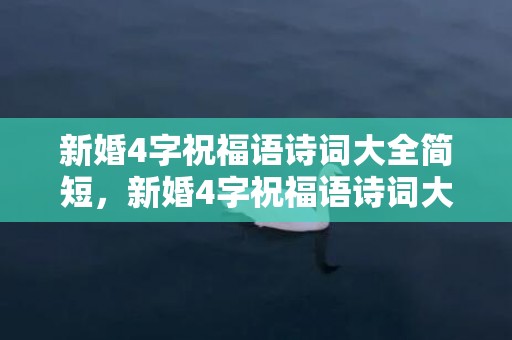 新婚4字祝福语诗词大全简短，新婚4字祝福语诗词大全