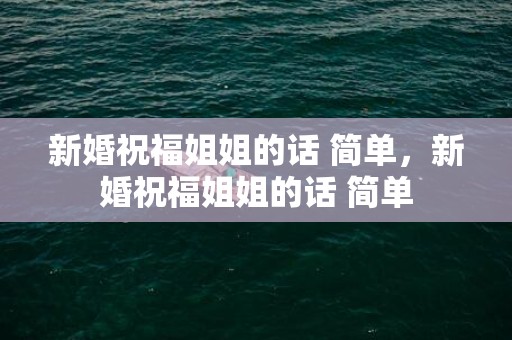 新婚祝福姐姐的话 简单，新婚祝福姐姐的话 简单