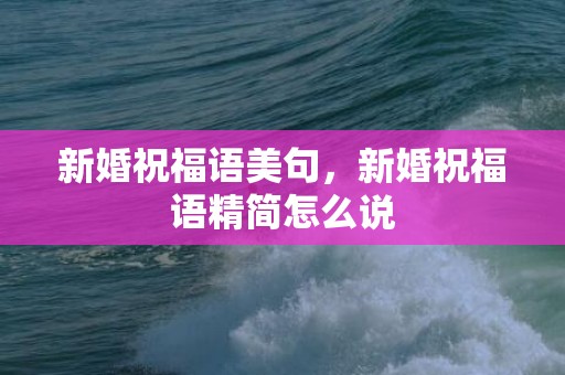 新婚祝福语美句，新婚祝福语精简怎么说