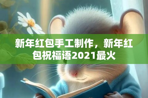 新年红包手工制作，新年红包祝福语2021最火