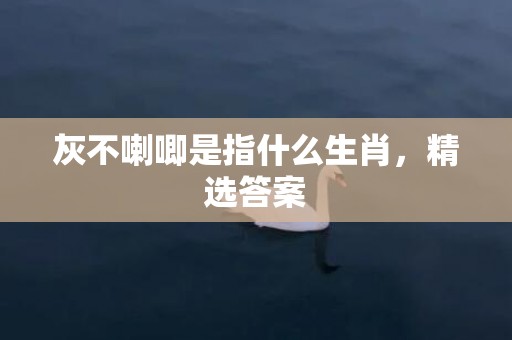 灰不喇唧是指什么生肖，精选答案