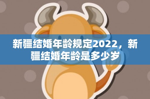 新疆结婚年龄规定2022，新疆结婚年龄是多少岁