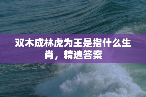 双木成林虎为王是指什么生肖，精选答案