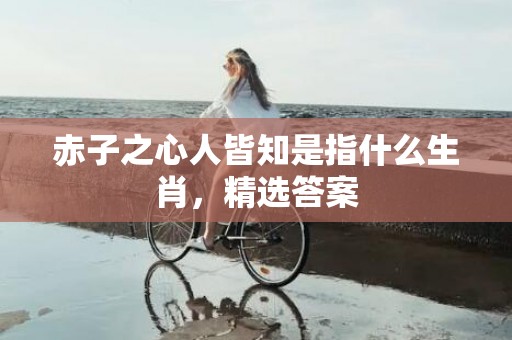 赤子之心人皆知是指什么生肖，精选答案