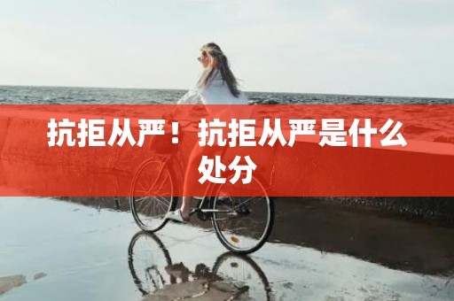 抗拒从严！抗拒从严是什么处分