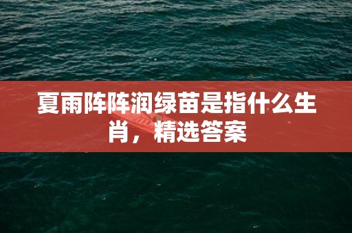 夏雨阵阵润绿苗是指什么生肖，精选答案