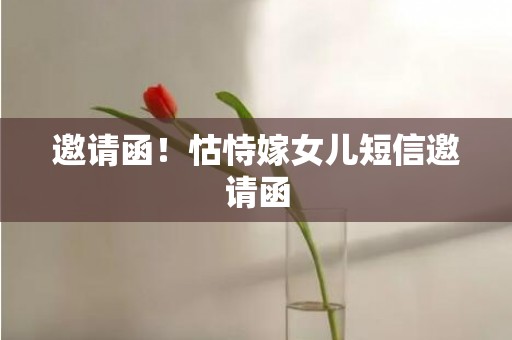 邀请函！怙恃嫁女儿短信邀请函