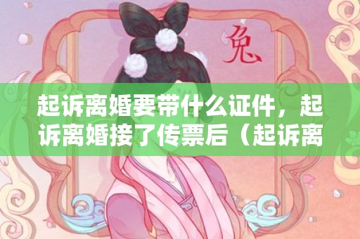 起诉离婚要带什么证件，起诉离婚接了传票后（起诉离婚收到传票后可以撤诉吗）