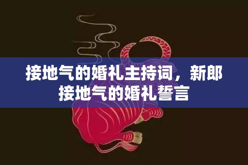 接地气的婚礼主持词，新郎接地气的婚礼誓言