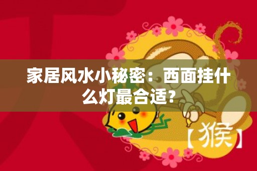 家居风水小秘密：西面挂什么灯最合适？