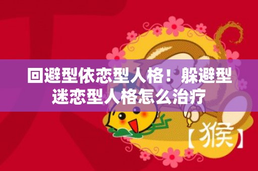 回避型依恋型人格！躲避型迷恋型人格怎么治疗