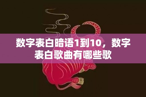 数字表白暗语1到10，数字表白歌曲有哪些歌