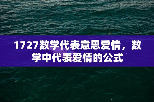 1727数学代表意思爱情，数学中代表爱情的公式