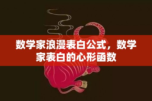 数学家浪漫表白公式，数学家表白的心形函数