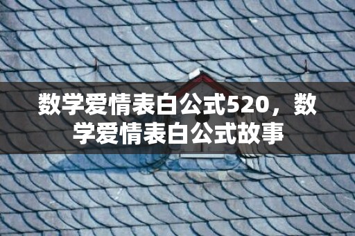 数学爱情表白公式520，数学爱情表白公式故事