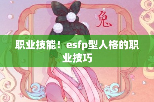 职业技能！esfp型人格的职业技巧