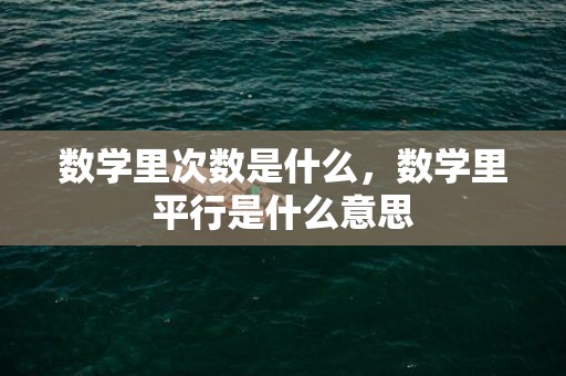 数学里次数是什么，数学里平行是什么意思