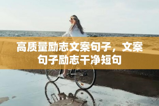 高质量励志文案句子，文案句子励志干净短句