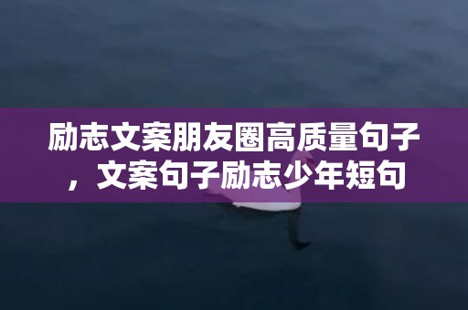 励志文案朋友圈高质量句子，文案句子励志少年短句