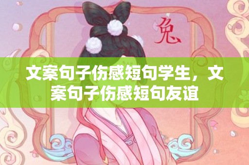 文案句子伤感短句学生，文案句子伤感短句友谊