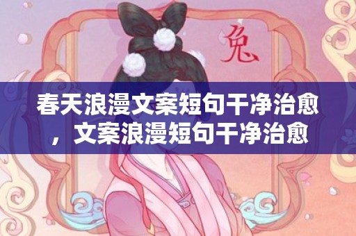 春天浪漫文案短句干净治愈，文案浪漫短句干净治愈