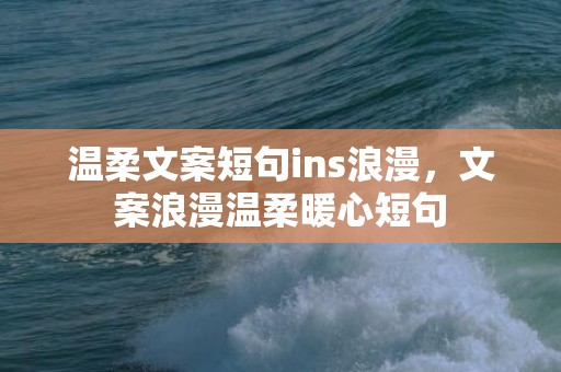 温柔文案短句ins浪漫，文案浪漫温柔暖心短句