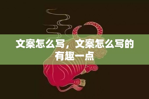 文案怎么写，文案怎么写的有趣一点