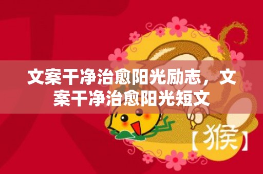 文案干净治愈阳光励志，文案干净治愈阳光短文