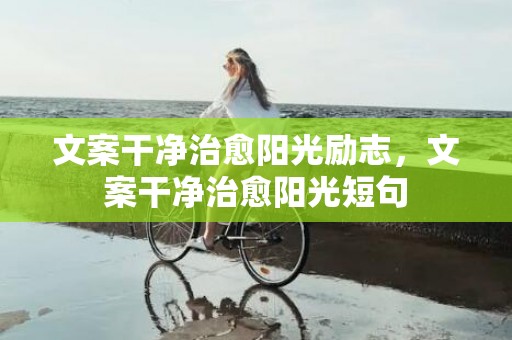 文案干净治愈阳光励志，文案干净治愈阳光短句