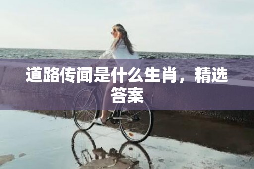 道路传闻是什么生肖，精选答案