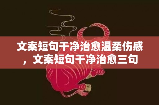 文案短句干净治愈温柔伤感，文案短句干净治愈三句