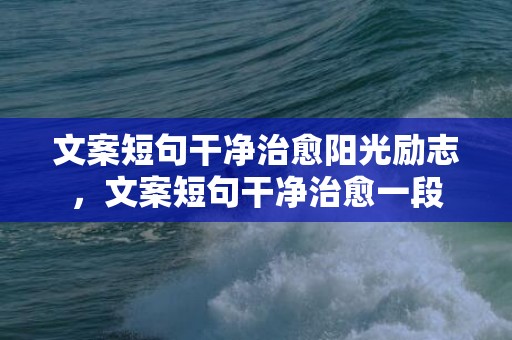 文案短句干净治愈阳光励志，文案短句干净治愈一段