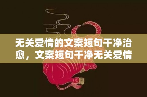 无关爱情的文案短句干净治愈，文案短句干净无关爱情