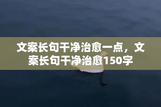 文案长句干净治愈一点，文案长句干净治愈150字