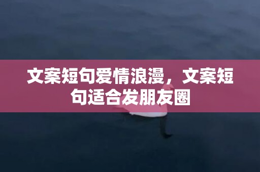 文案短句爱情浪漫，文案短句适合发朋友圈