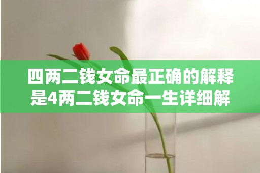 四两二钱女命最正确的解释是4两二钱女命一生详细解的简单介绍