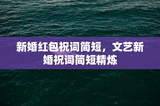 新婚红包祝词简短，文艺新婚祝词简短精炼