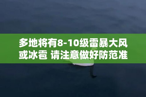 多地将有8-10级雷暴大风或冰雹 请注意做好防范准备！