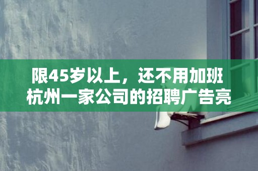 限45岁以上，还不用加班 杭州一家公司的招聘广告亮了