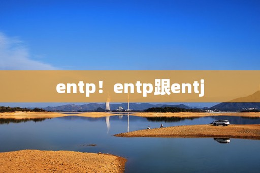 entp！entp跟entj