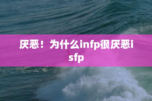 厌恶！为什么infp很厌恶isfp