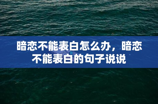 暗恋不能表白怎么办，暗恋不能表白的句子说说