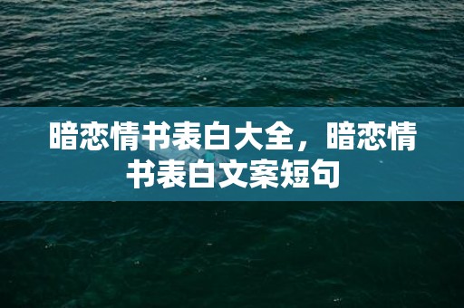 暗恋情书表白大全，暗恋情书表白文案短句