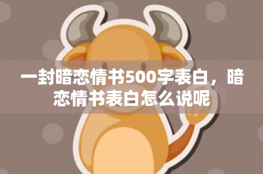 一封暗恋情书500字表白，暗恋情书表白怎么说呢