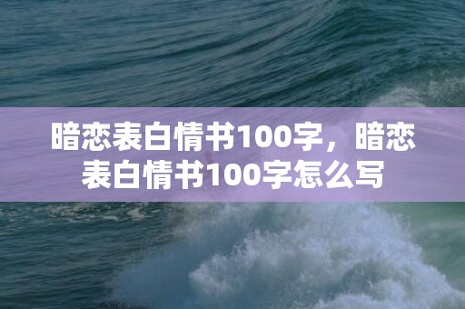 暗恋表白情书100字，暗恋表白情书100字怎么写